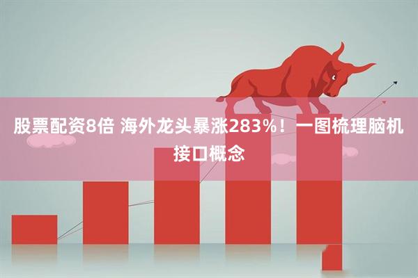 股票配资8倍 海外龙头暴涨283%！一图梳理脑机接口概念