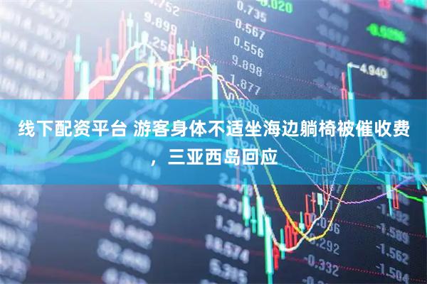 线下配资平台 游客身体不适坐海边躺椅被催收费，三亚西岛回应