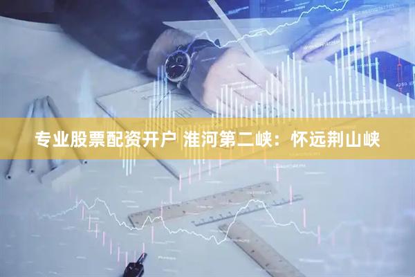 专业股票配资开户 淮河第二峡：怀远荆山峡
