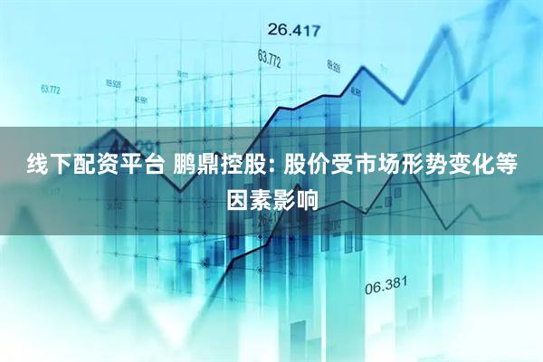 线下配资平台 鹏鼎控股: 股价受市场形势变化等因素影响