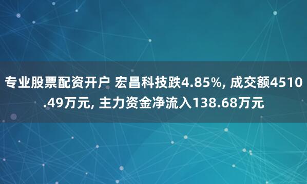 专业股票配资开户 宏昌科技跌4.85%, 成交额4510.49万元, 主力资金净流入138.68万元