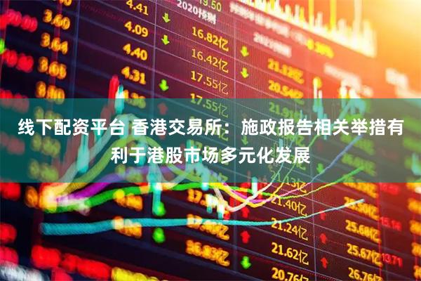 线下配资平台 香港交易所：施政报告相关举措有利于港股市场多元化发展
