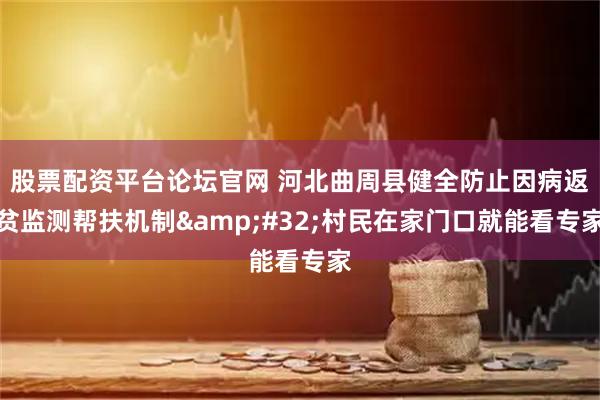 股票配资平台论坛官网 河北曲周县健全防止因病返贫监测帮扶机制&#32;村民在家门口就能看专家