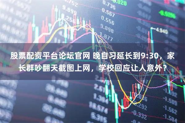 股票配资平台论坛官网 晚自习延长到9:30，家长群吵翻天截图上网，学校回应让人意外？