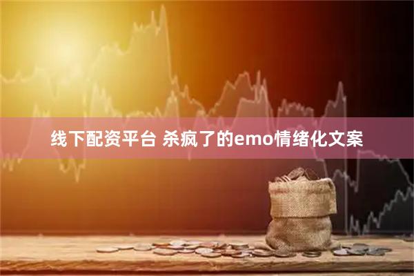 线下配资平台 杀疯了的emo情绪化文案