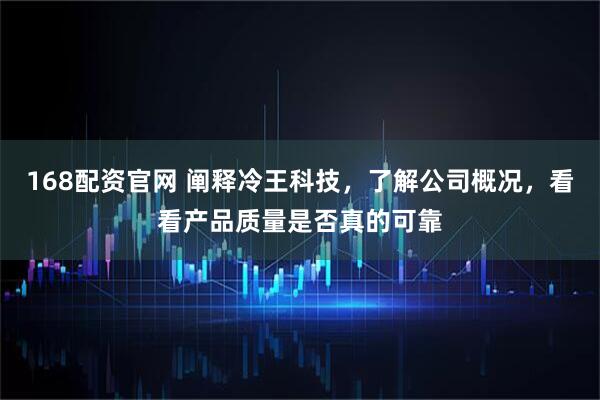 168配资官网 阐释冷王科技，了解公司概况，看看产品质量是否真的可靠